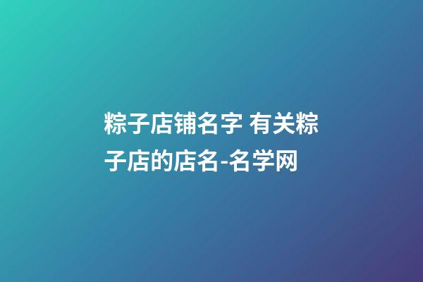 粽子店铺名字 有关粽子店的店名-名学网-第1张-店铺起名-玄机派